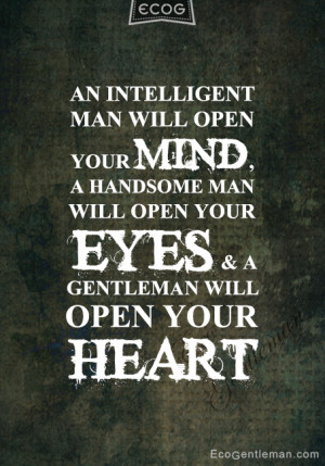 - An intelligent man will open your mind; a handsome man will open ...