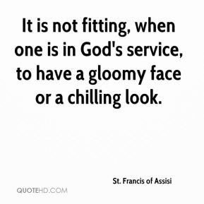 It is not fitting, when one is in God's service, to have a gloomy face ...