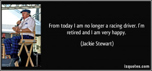 today I am no longer a racing driver. I'm retired and I am very happy ...