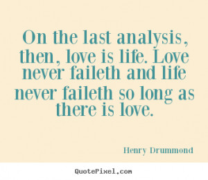 last analysis, then, love is life. Love never faileth and life never ...