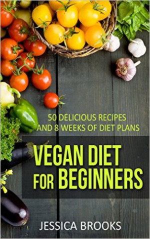 Vegan Diet For Beginners: 100 Delicious Recipes And 8 Weeks Of Diet ...