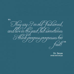 ... live in the past, but sometimes I think progress progresses too fast