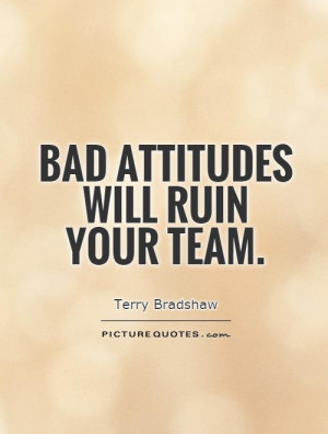 Bad attitudes will ruin your team.