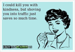 ... Funny Pictures // Tags: Funny quote - I could kill you with kindness