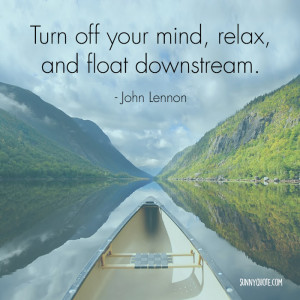 Turn off your mind, relax, and float downstream.”