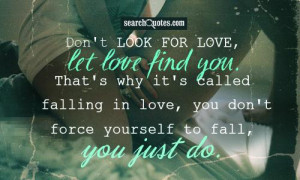 Don't look for love, let love find you. That's why it's called falling ...