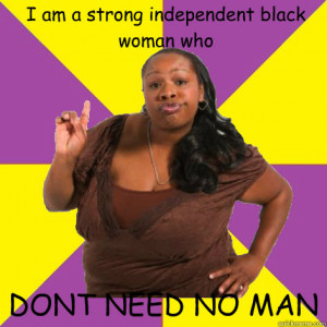 ... woman - i am a strong independent black woman who dont need no man