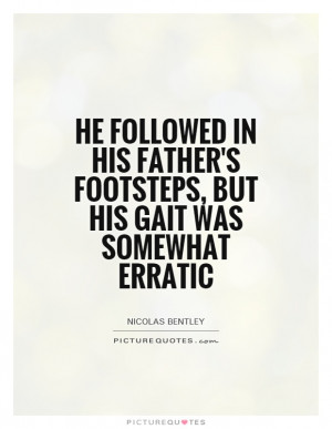... father's footsteps, but his gait was somewhat erratic Picture Quote #1