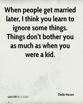 ... you learn to ignore some things. Things don't bother you as much as