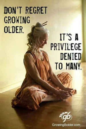 Don't Regret Growing Older ~ It's A Privilege Denied To Many
