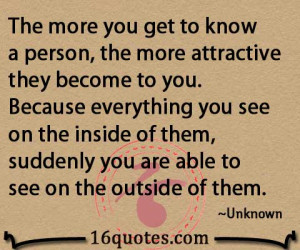 more you get to know a person, the more attractive they become to you ...