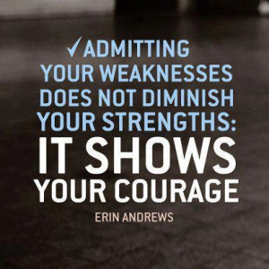 it takes courage to admit your weakness