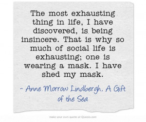most exhausting thing in life, I have discovered, is being insincere ...