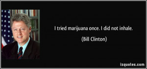 tried marijuana once. I did not inhale. - Bill Clinton