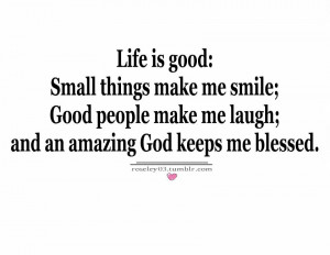 Life Is Good, small Things Make Me Smile ; and an amazing god keeps me ...