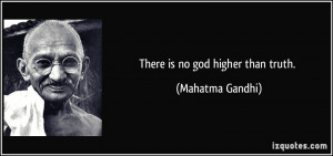 There is no god higher than truth. - Mahatma Gandhi