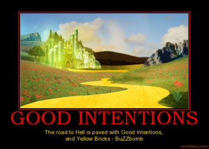 GOOD INTENTIONS - The road to Hell is paved with Good Intentions, and ...