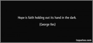Hope is faith holding out its hand in the dark. - George Iles