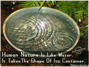 Human Nature Is Like Water. It Takes The Shape Of Its Container.