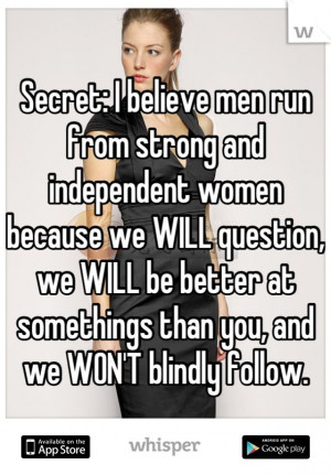Secret: I believe men run from strong and independent women because we ...