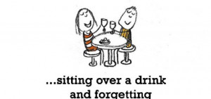 Friendship is, sitting over a drink and forgetting the worries in life ...