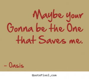 Oasis Quotes - Maybe your Gonna be the One that Saves me.