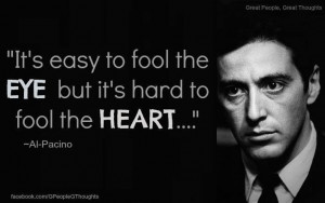 It's easy to fool the eye but it's hard to fool the heart ~ Al Pacino