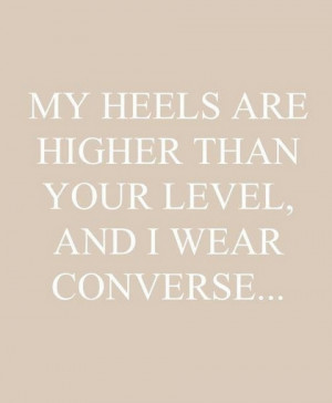 heels are higher than you level and i wear converse