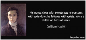 ... with gaiety. We are stifled on beds of roses. - William Hazlitt