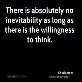 Chuck Jones - There is absolutely no inevitability as long as there is ...