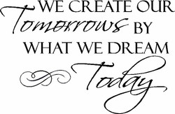 We Create Our Tomorrows By What We Dream Today