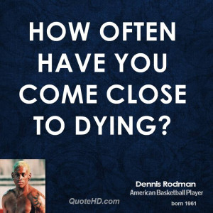 How often have you come close to dying?
