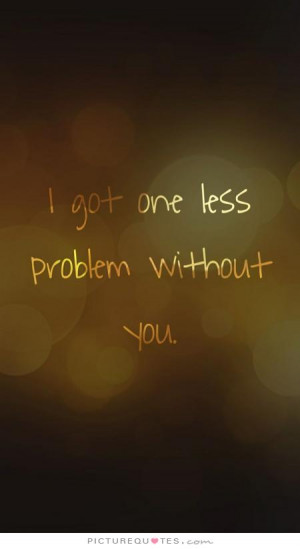 problem quotes problems quotes without you quotes better off without ...