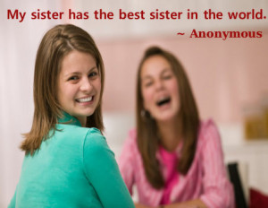 My sister has the best sister in the world. ~ Anonymous