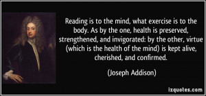 Reading is to the mind, what exercise is to the body. As by the one ...