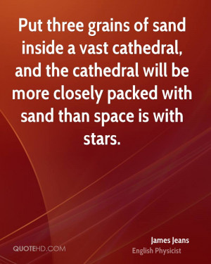 Put three grains of sand inside a vast cathedral, and the cathedral ...