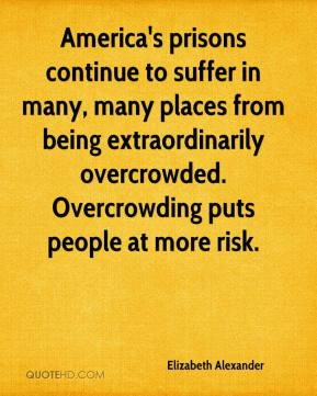 ... extraordinarily overcrowded. Overcrowding puts people at more risk