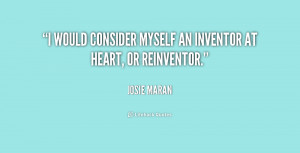 would consider myself an inventor at heart, or reinventor.”
