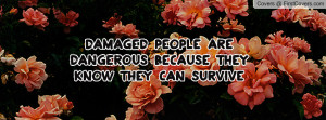 damaged people are dangerous because they know they can survive ...