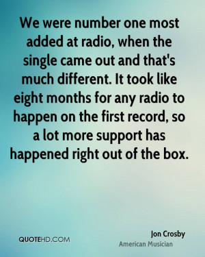 We were number one most added at radio, when the single came out and ...