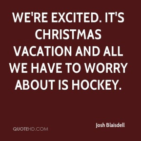 ... vacation and all we have to worry about is hockey. - Josh Blaisdell