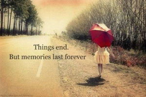 Things end. But memories last forever.