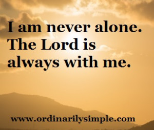 am never alone. The lord is always with me