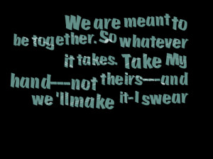 Quotes Picture: we are meant to be togetherso whatever it takes take ...