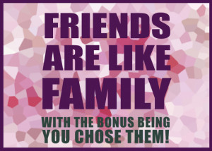 friends are your chosen family not gifted to you by birth friends are ...