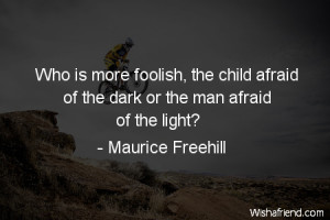 ... foolish, the child afraid of the dark or the man afraid of the light