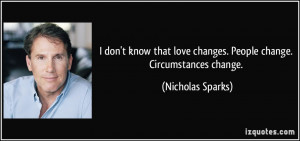 ... love changes. People change. Circumstances change. - Nicholas Sparks