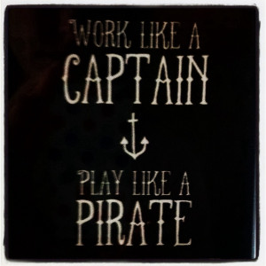 work like a captain play like a pirate