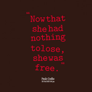 Quotes Picture: now that she had nothing to lose, she was free