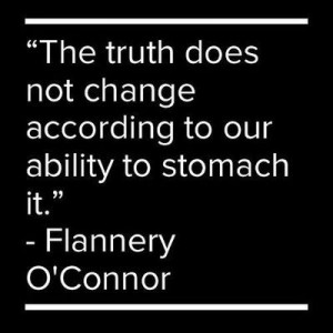 ... not change according to our ability to stomach it. - Flannery O'Connor